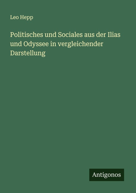 Politisches und Sociales aus der Ilias und Odyssee in vergleichender Darstellung - Leo Hepp