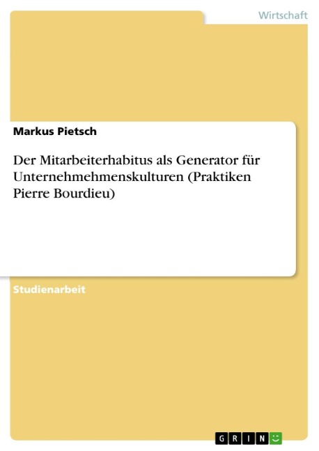 Der Mitarbeiterhabitus als Generator für Unternehmehmenskulturen (Praktiken Pierre Bourdieu) - Markus Pietsch