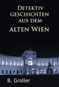 Detektivgeschichten aus dem alten Wien - B. Groller