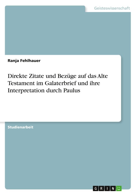 Direkte Zitate und Bezüge auf das Alte Testament im Galaterbrief und ihre Interpretation durch Paulus - Ranja Fehlhauer