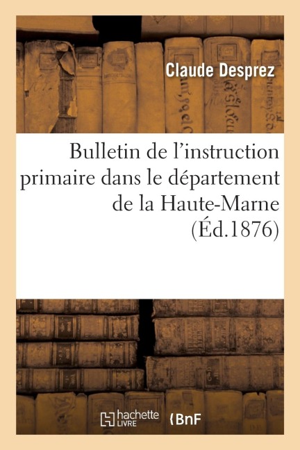 Bulletin de l'Instruction Primaire Dans Le Département de la Haute-Marne - Claude Desprez