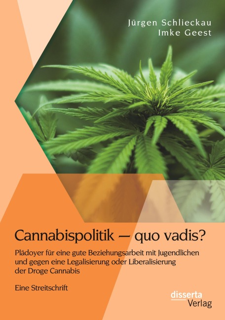 Cannabispolitik - quo vadis? Plädoyer für eine gute Beziehungsarbeit mit Jugendlichen und gegen eine Legalisierung oder Liberalisierung der Droge Cannabis - Jürgen Schlieckau, Imke Geest