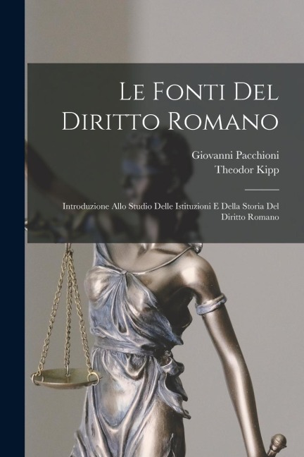 Le Fonti Del Diritto Romano: Introduzione Allo Studio Delle Istituzioni E Della Storia Del Diritto Romano - Theodor Kipp, Giovanni Pacchioni