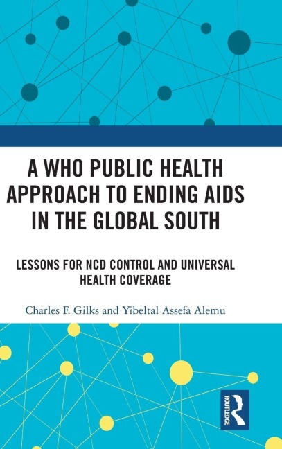 A WHO Public Health Approach to Ending AIDS in the Global South - Charles F. Gilks, Yibeltal Assefa Alemu
