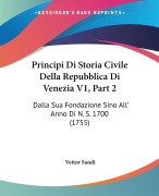 Principi Di Storia Civile Della Repubblica Di Venezia V1, Part 2 - Vettor Sandi