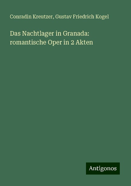 Das Nachtlager in Granada: romantische Oper in 2 Akten - Conradin Kreutzer, Gustav Friedrich Kogel