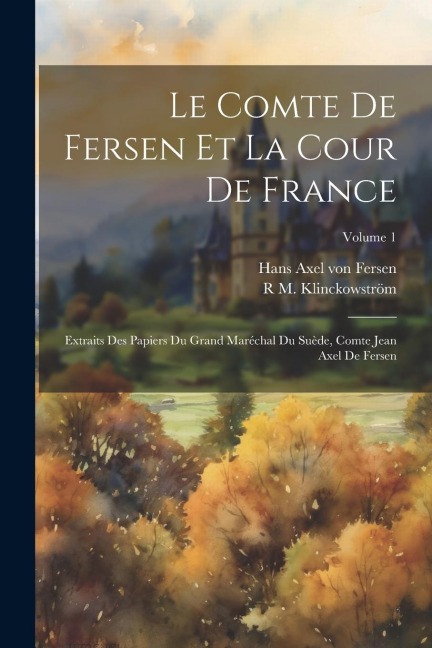 Le comte de Fersen et la cour de France - Hans Axel Von Fersen, R M Klinckowström