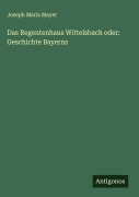 Cover-Bild zum Titel 'Das Regentenhaus Wittelsbach oder: Geschichte Bayerns' von 'Joseph Maria Mayer'
