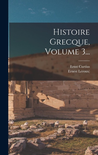 Histoire Grecque, Volume 3... - Ernest LeRoux ((Paris)), Ernst Curtius