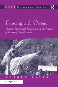 Dancing with Devtas: Drums, Power and Possession in the Music of Garhwal, North India - Andrew Alter