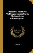 Ueber Das Recht Des Waffengebrauches Durch Die Staatlichen Vollzugsorgane ... - G. Mappes
