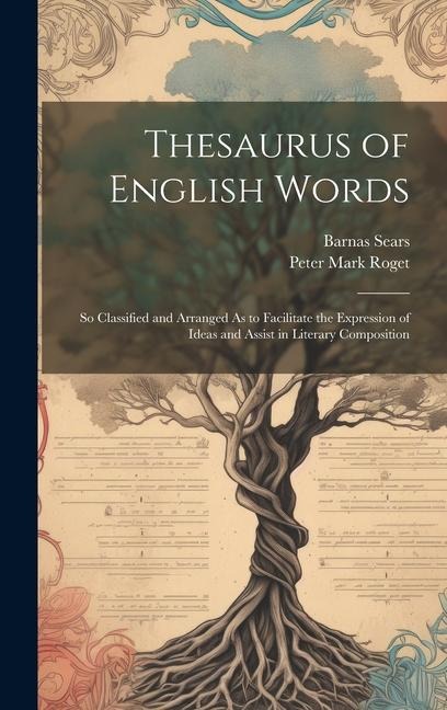 Thesaurus of English Words: So Classified and Arranged As to Facilitate the Expression of Ideas and Assist in Literary Composition - Peter Mark Roget, Barnas Sears