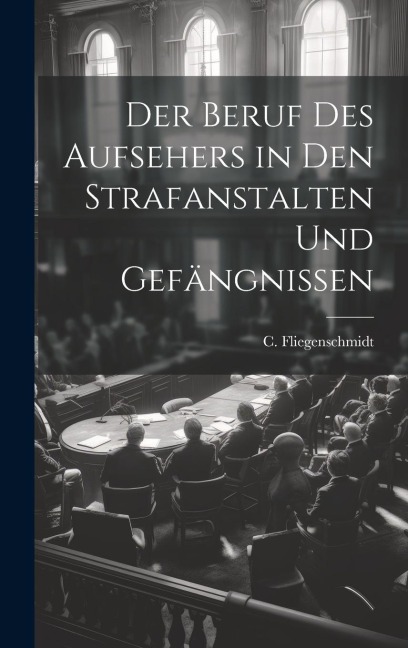 Der Beruf des Aufsehers in den Strafanstalten und Gefängnissen - C. Fliegenschmidt