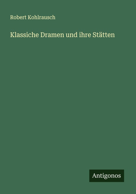 Klassiche Dramen und ihre Stätten - Robert Kohlrausch