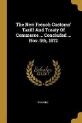 Cover-Bild zum Titel 'The New French Customs' Tariff And Treaty Of Commerce ... Concluded ... Nov. 5th, 1872' von ''