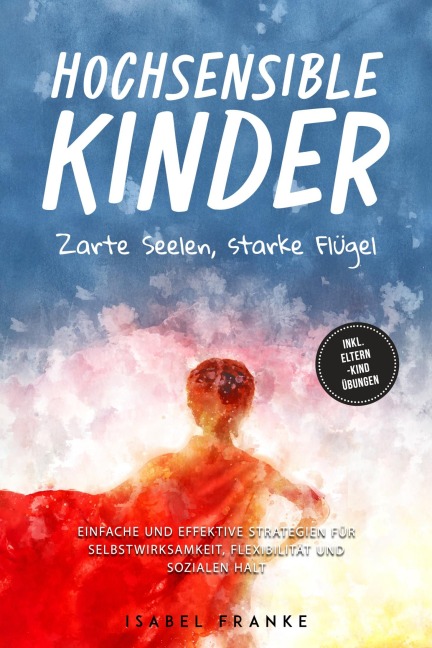 Hochsensible Kinder: Zarte Seelen, starke Flügel - Eine 7-tägige gemeinsame Reise zu besserem Selbstverständnis, Selbstregulation, Empathie, Achtsamkeit und Verbundenheit - inkl. Eltern-Kind Übungen - Isabel Franke