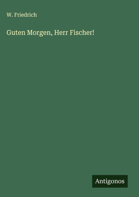 Guten Morgen, Herr Fischer! - W. Friedrich