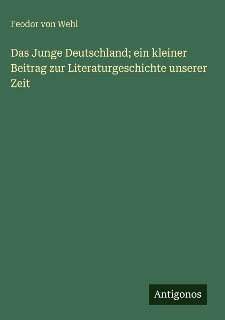 Das Junge Deutschland; ein kleiner Beitrag zur Literaturgeschichte unserer Zeit - Feodor Von Wehl