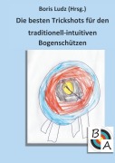 Cover-Bild zum Titel 'Die besten Trickshots für den traditionell-intuitiven Bogenschützen' von ''