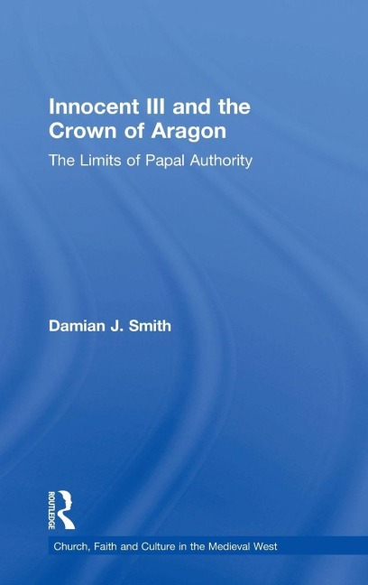 Innocent III and the Crown of Aragon - Damian J. Smith