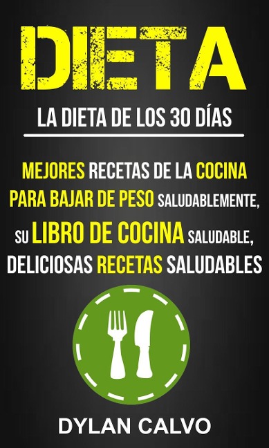 Dieta: La dieta de los 30 días: Mejores Recetas de la Cocina Para Bajar de Peso Saludablemente, su Libro de Cocina Saludable, Deliciosas Recetas Saludables - Dylan Calvo