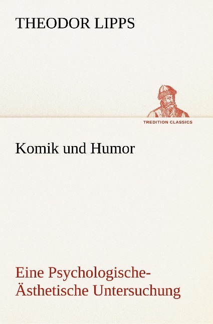 Komik und Humor Eine Psychologische-Ästhetische Untersuchung - Theodor Lipps