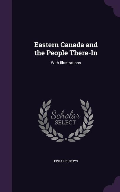 Eastern Canada and the People There-In - Edgar Dupuys