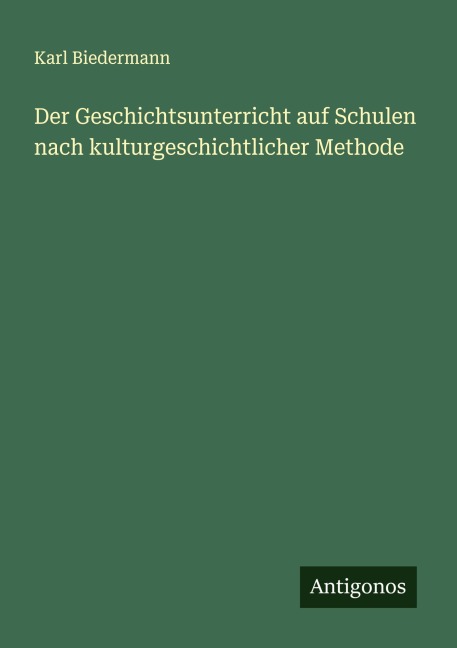 Der Geschichtsunterricht auf Schulen nach kulturgeschichtlicher Methode - Karl Biedermann