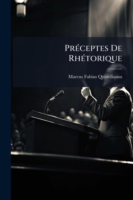 PrÃ(c)ceptes De RhÃ(c)torique - Marcus Fabius Quintilianus