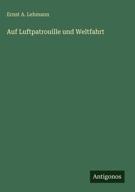 Auf Luftpatrouille und Weltfahrt - Ernst A. Lehmann