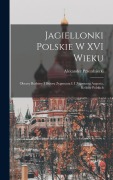 Cover-Bild zum Titel 'Jagiellonki Polskie W XVI Wieku: Obrazy Rodziny I Dworu Zygmunta I. I Zygmunta Augusta, Królów Polskich' von 'Alexander Przezdziecki'