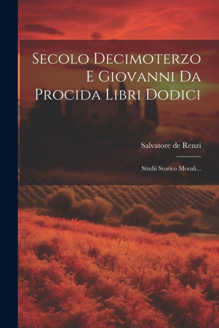 Secolo Decimoterzo E Giovanni Da Procida Libri Dodici - Salvatore De Renzi