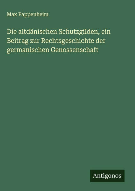 Die altdänischen Schutzgilden, ein Beitrag zur Rechtsgeschichte der germanischen Genossenschaft - Max Pappenheim