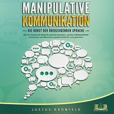 MANIPULATIVE KOMMUNIKATION - Die Kunst der überzeugenden Sprache: Wie Sie machtvolle Rhetorik gekonnt einsetzen, enorme Selbstsicherheit ausstrahlen und Menschen spielend leicht für sich gewinnen - Justus Kronfeld