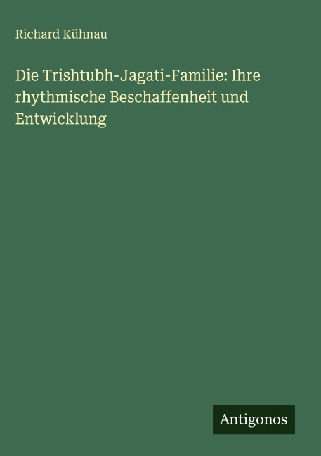 Die Trishtubh-Jagati-Familie: Ihre rhythmische Beschaffenheit und Entwicklung - Richard Kühnau