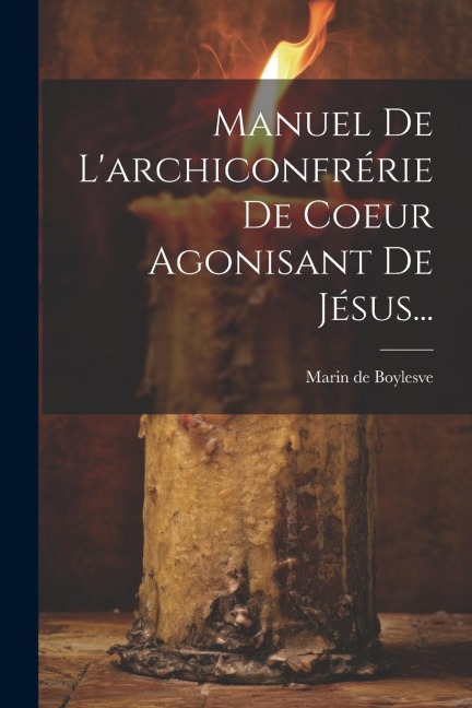 Manuel De L'archiconfrérie De Coeur Agonisant De Jésus... - Marin De Boylesve