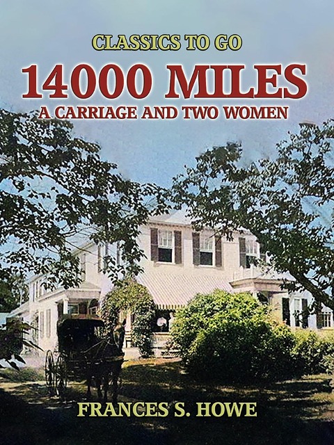14000 Miles, A Carriage And Two Women - Frances S. Howe