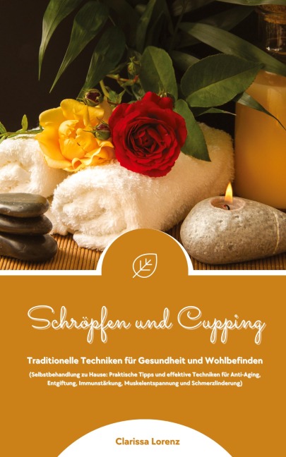 Schröpfen und Cupping: Traditionelle Techniken für Gesundheit und Wohlbefinden (Praktische Tipps & effektive Techniken für Anti-Aging, Entgiftung, Immunstärkung, Muskelentspannung & Schmerzlinderung) - Clarissa Lorenz
