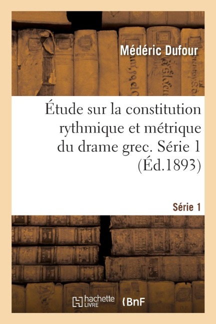 Étude Sur La Constitution Rythmique Et Métrique Du Drame Grec. Série 1 - Médéric Dufour