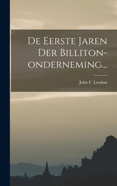 De Eerste Jaren Der Billiton-onderneming... - John F. Loudon