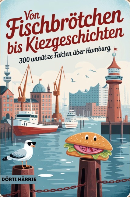 Von Fischbrötchen bis Kiezgeschichten - 300 unnütze Fakten über Hamburg - Dörti Härrie