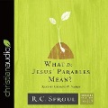 What Do Jesus' Parables Mean? - R. C. Sproul