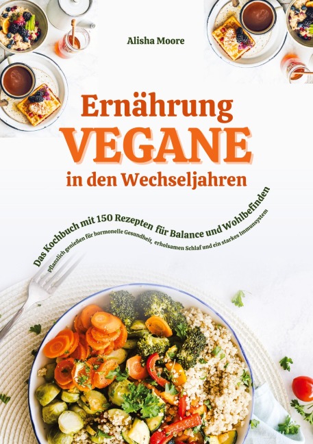 Vegane Ernährung in den Wechseljahren: Das Kochbuch mit 150 Rezepten für Balance und Wohlbefinden (Pflanzlich genießen für hormonelle Gesundheit, erholsamen Schlaf und ein starkes Immunsystem) - Alisha Moore