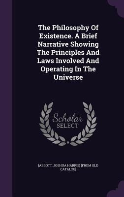 The Philosophy Of Existence. A Brief Narrative Showing The Principles And Laws Involved And Operating In The Universe - 