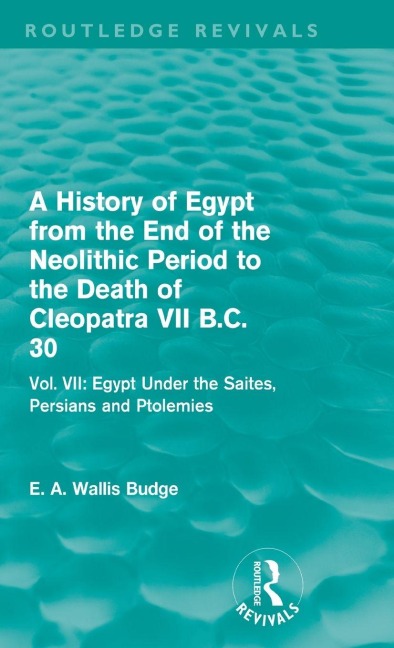 A History of Egypt from the End of the Neolithic Period to the Death of Cleopatra VII B.C. 30 (Routledge Revivals) - E A Budge