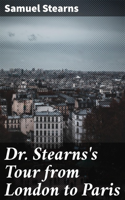 Dr. Stearns's Tour from London to Paris - Samuel Stearns