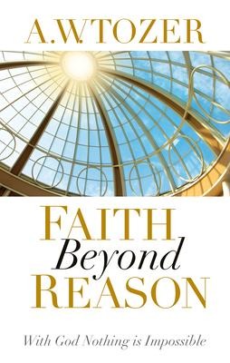 Faith Beyond Reason - A W Tozer