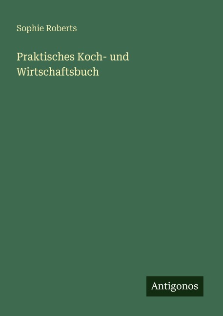 Praktisches Koch- und Wirtschaftsbuch - Sophie Roberts