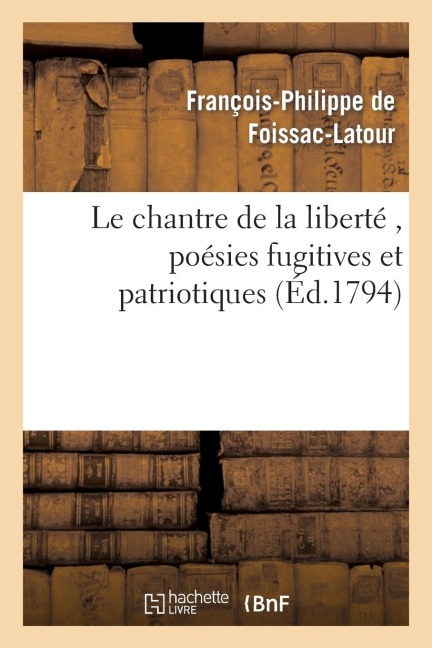 Le Chantre de la Liberté, Poésies Fugitives Et Patriotiques, Par Le Citoyen F. P. F., A. G. D. E. - François-Philippe de Foissac-LaTour
