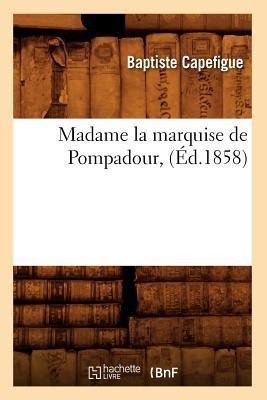 Madame La Marquise de Pompadour, (Éd.1858) - Baptiste Capefigue